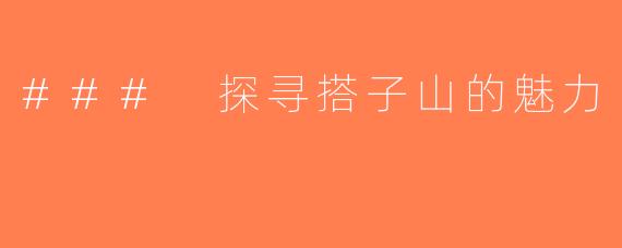### 探寻搭子山的魅力
