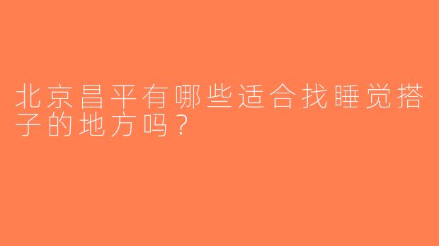 北京昌平有哪些适合找睡觉搭子的地方吗？