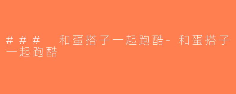 ### 和蛋搭子一起跑酷-和蛋搭子一起跑酷