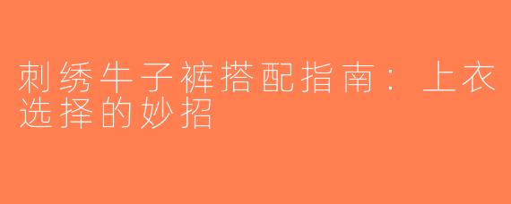刺绣牛子裤搭配指南：上衣选择的妙招