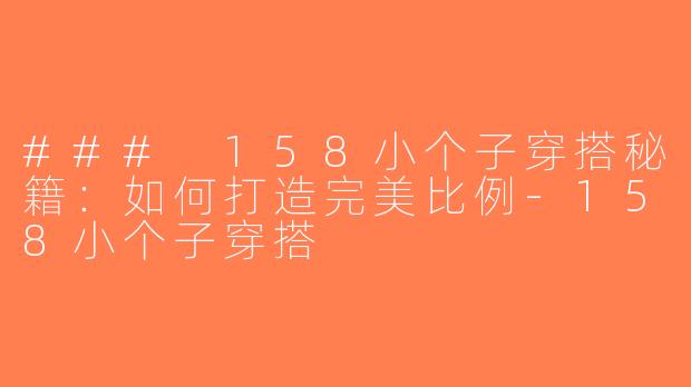 ### 158小个子穿搭秘籍：如何打造完美比例-158小个子穿搭