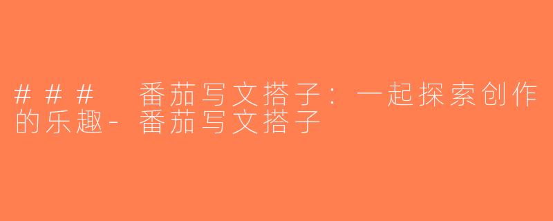 ### 番茄写文搭子：一起探索创作的乐趣-番茄写文搭子