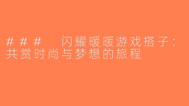 ### 闪耀暖暖游戏搭子：共赏时尚与梦想的旅程