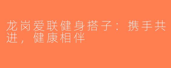 龙岗爱联健身搭子：携手共进，健康相伴