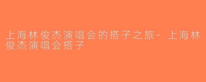 上海林俊杰演唱会的搭子之旅-上海林俊杰演唱会搭子