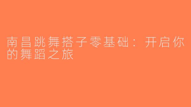 南昌跳舞搭子零基础：开启你的舞蹈之旅