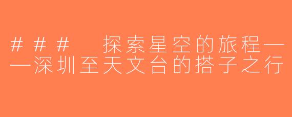 ### 探索星空的旅程——深圳至天文台的搭子之行