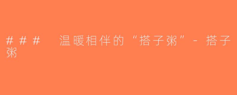 ### 温暖相伴的“搭子粥”-搭子粥