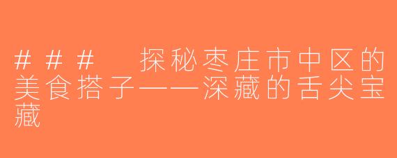 ### 探秘枣庄市中区的美食搭子——深藏的舌尖宝藏