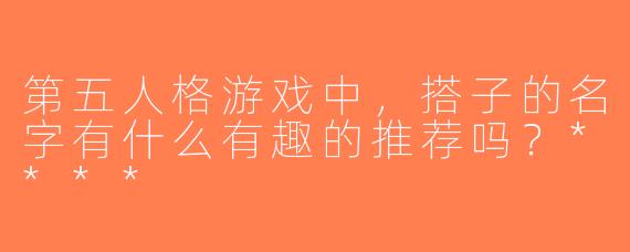 第五人格游戏中，搭子的名字有什么有趣的推荐吗？****