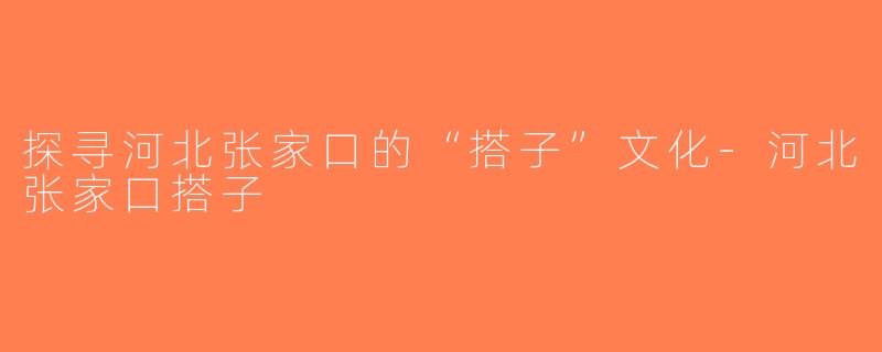 探寻河北张家口的“搭子”文化-河北张家口搭子