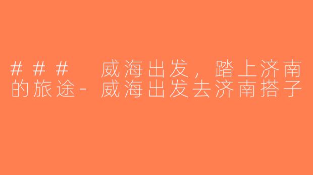 ### 威海出发，踏上济南的旅途-威海出发去济南搭子