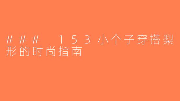 ### 153小个子穿搭梨形的时尚指南