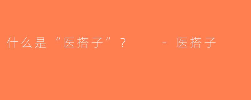 什么是“医搭子”？  -医搭子