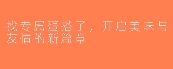 找专属蛋搭子，开启美味与友情的新篇章