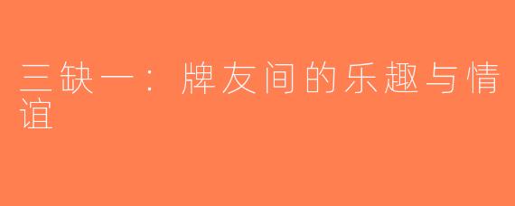 三缺一：牌友间的乐趣与情谊