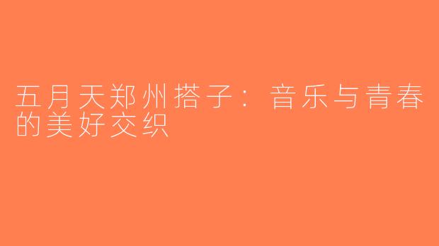 五月天郑州搭子：音乐与青春的美好交织
