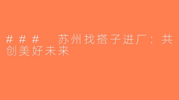 ### 苏州找搭子进厂：共创美好未来