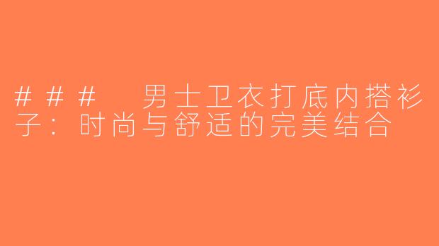 ### 男士卫衣打底内搭衫子：时尚与舒适的完美结合