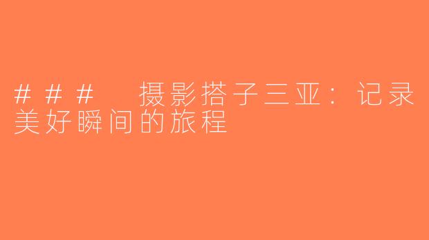 ### 摄影搭子三亚：记录美好瞬间的旅程