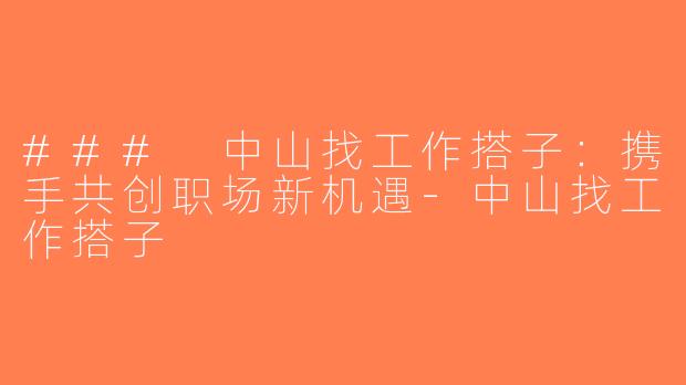 ### 中山找工作搭子：携手共创职场新机遇-中山找工作搭子