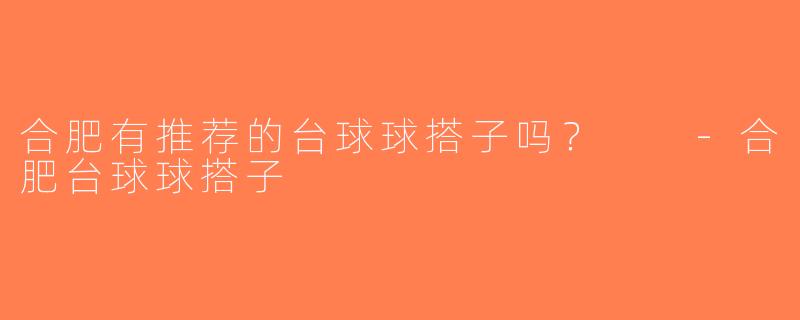合肥有推荐的台球球搭子吗？  -合肥台球球搭子