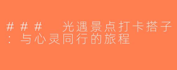 ### 光遇景点打卡搭子：与心灵同行的旅程
