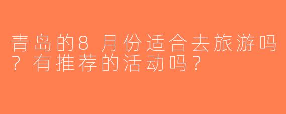 青岛的8月份适合去旅游吗？有推荐的活动吗？