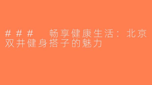 ### 畅享健康生活：北京双井健身搭子的魅力