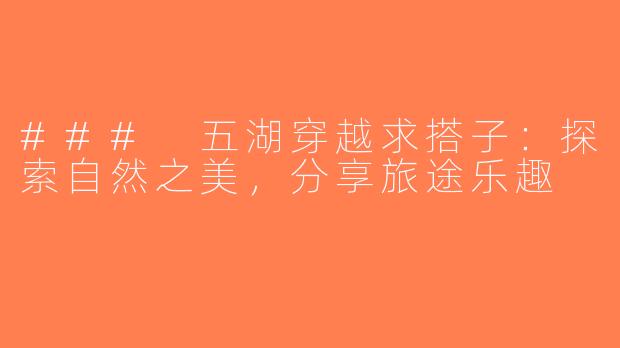 ### 五湖穿越求搭子：探索自然之美，分享旅途乐趣