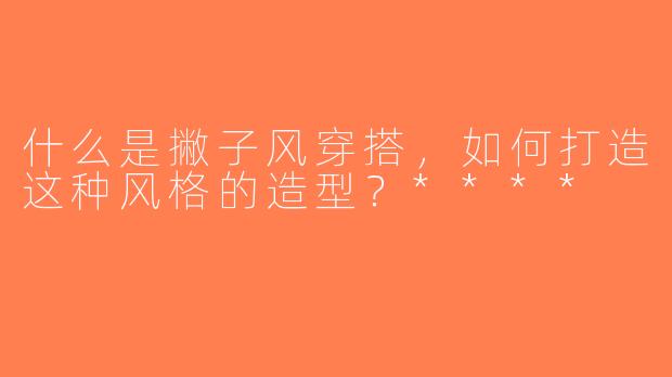 什么是撇子风穿搭，如何打造这种风格的造型？****