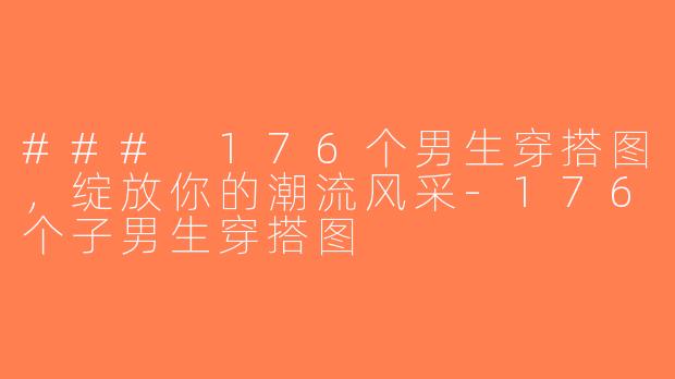 ### 176个男生穿搭图，绽放你的潮流风采-176个子男生穿搭图