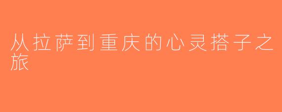 从拉萨到重庆的心灵搭子之旅