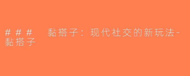 ### 黏搭子：现代社交的新玩法-黏搭子