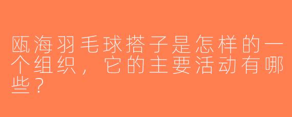 瓯海羽毛球搭子是怎样的一个组织，它的主要活动有哪些？