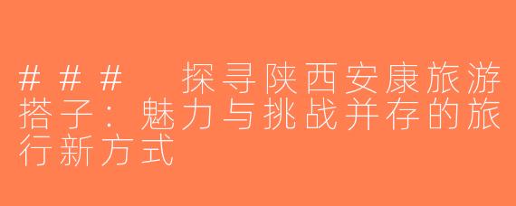 ### 探寻陕西安康旅游搭子：魅力与挑战并存的旅行新方式