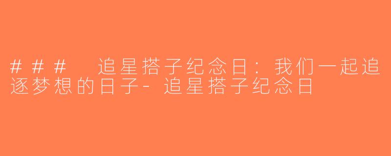 ### 追星搭子纪念日：我们一起追逐梦想的日子-追星搭子纪念日