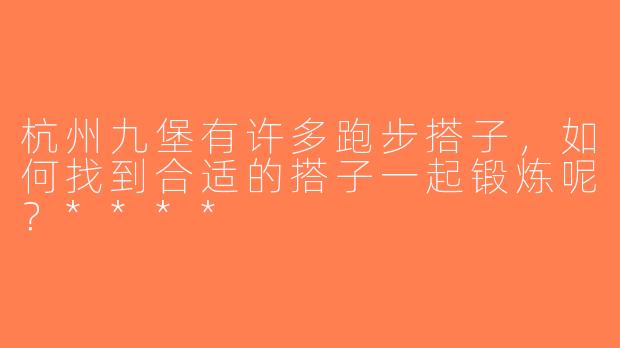 杭州九堡有许多跑步搭子，如何找到合适的搭子一起锻炼呢？****