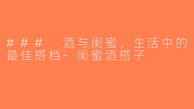### 酒与闺蜜，生活中的最佳搭档-闺蜜酒搭子