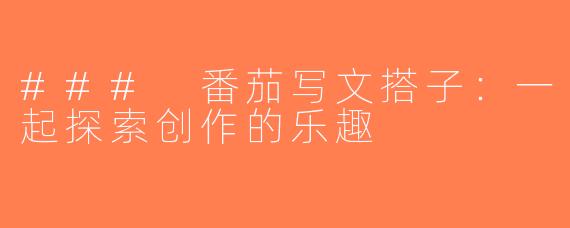 ### 番茄写文搭子：一起探索创作的乐趣