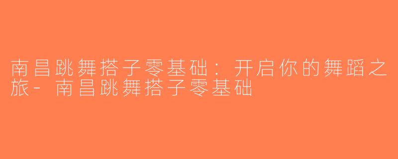 南昌跳舞搭子零基础：开启你的舞蹈之旅-南昌跳舞搭子零基础