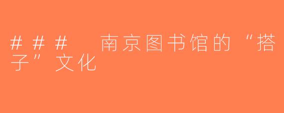 ### 南京图书馆的“搭子”文化