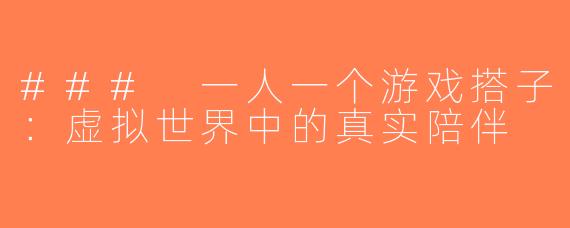 ### 一人一个游戏搭子：虚拟世界中的真实陪伴