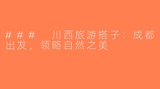 ### 川西旅游搭子：成都出发，领略自然之美