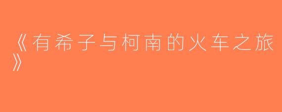 《有希子与柯南的火车之旅》