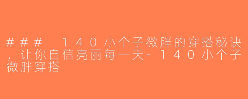 ### 140小个子微胖的穿搭秘诀，让你自信亮丽每一天-140小个子微胖穿搭