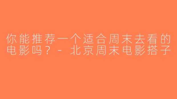 你能推荐一个适合周末去看的电影吗？-北京周末电影搭子