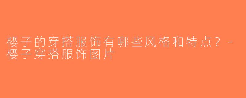 樱子的穿搭服饰有哪些风格和特点？-樱子穿搭服饰图片