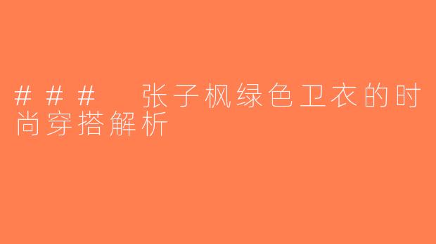 ### 张子枫绿色卫衣的时尚穿搭解析