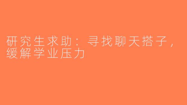 研究生求助：寻找聊天搭子，缓解学业压力